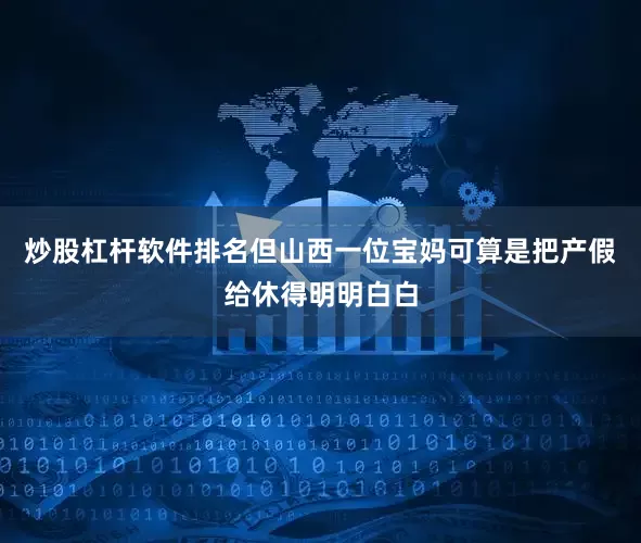 炒股杠杆软件排名但山西一位宝妈可算是把产假给休得明明白白