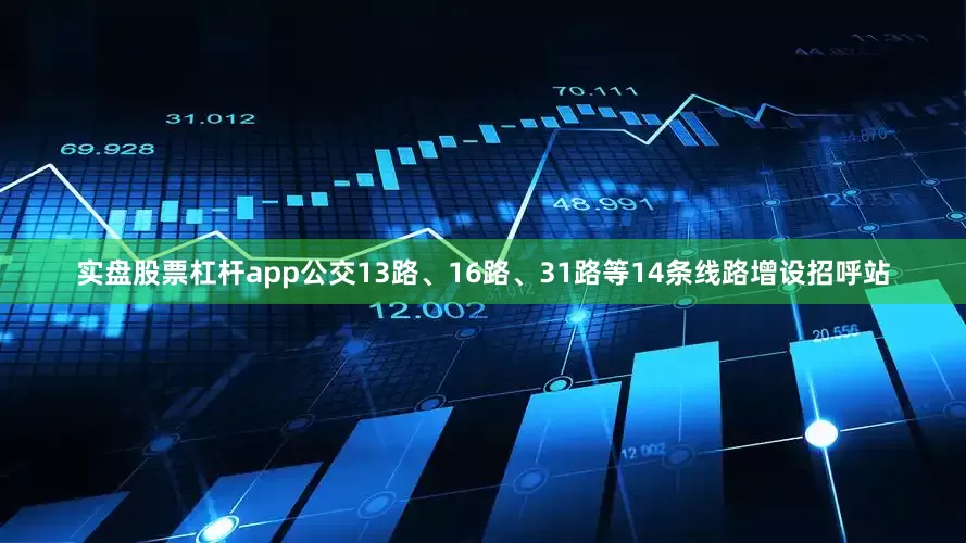 实盘股票杠杆app公交13路、16路、31路等14条线路增设招呼站