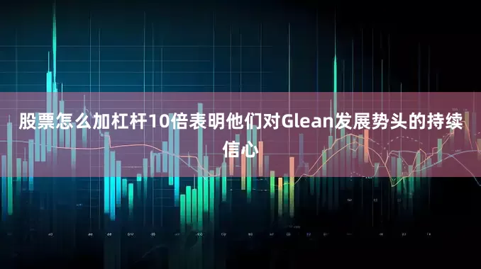 股票怎么加杠杆10倍表明他们对Glean发展势头的持续信心