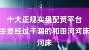 十大正规实盘配资平台主要经过干涸的和田河河床