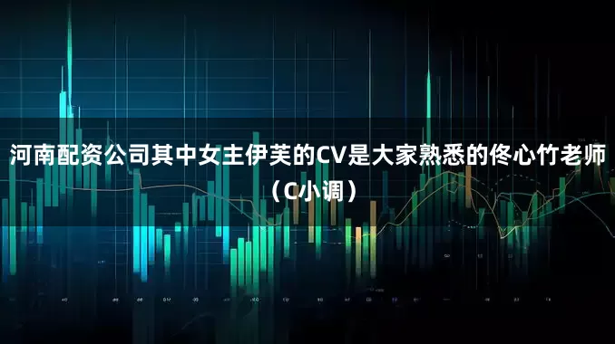 河南配资公司其中女主伊芙的CV是大家熟悉的佟心竹老师（C小调）