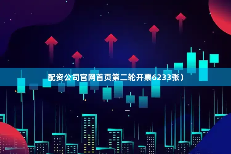 配资公司官网首页第二轮开票6233张）