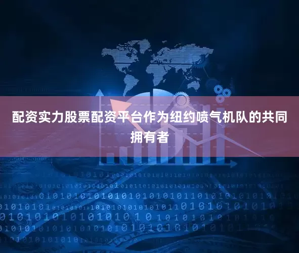 配资实力股票配资平台作为纽约喷气机队的共同拥有者