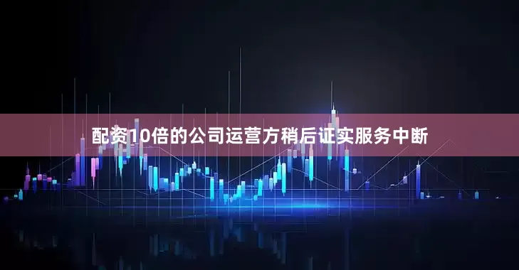 配资10倍的公司运营方稍后证实服务中断
