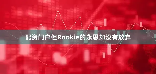 配资门户但Rookie的永恩却没有放弃