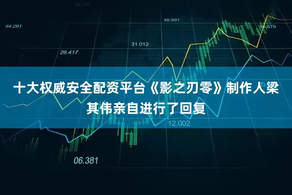十大权威安全配资平台《影之刃零》制作人梁其伟亲自进行了回复