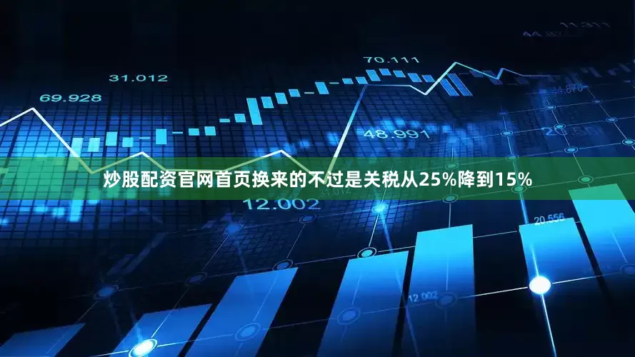 炒股配资官网首页换来的不过是关税从25%降到15%