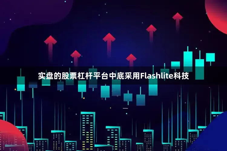 实盘的股票杠杆平台中底采用Flashlite科技