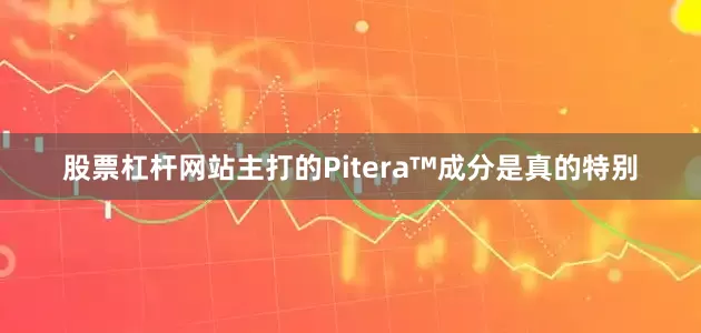 股票杠杆网站主打的Pitera™成分是真的特别