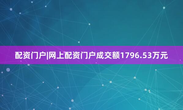 配资门户|网上配资门户成交额1796.53万元