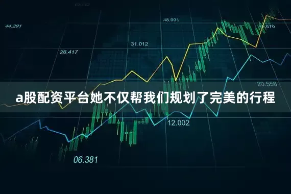 a股配资平台她不仅帮我们规划了完美的行程
