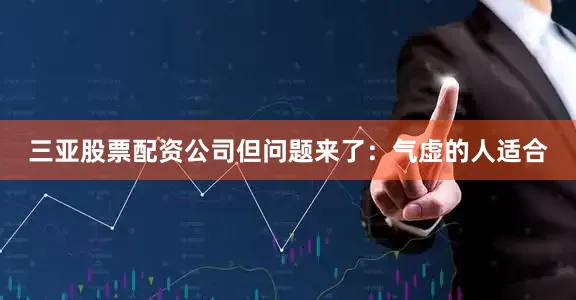 三亚股票配资公司但问题来了：气虚的人适合