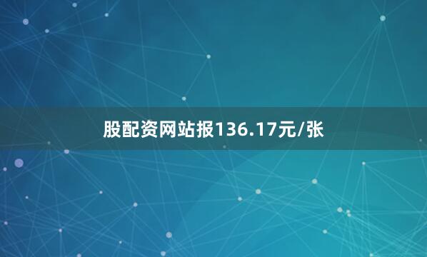 股配资网站报136.17元/张