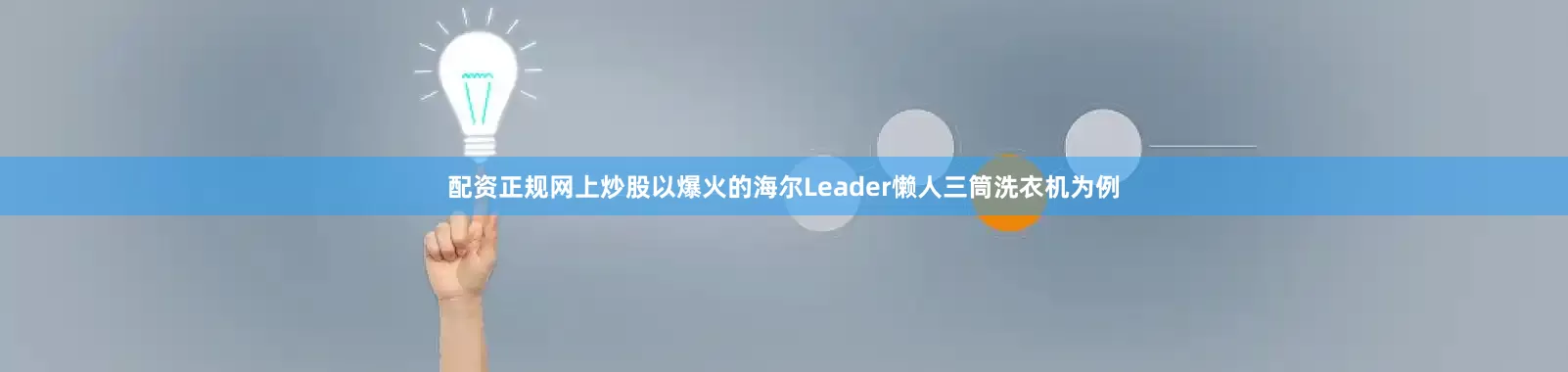 配资正规网上炒股以爆火的海尔Leader懒人三筒洗衣机为例