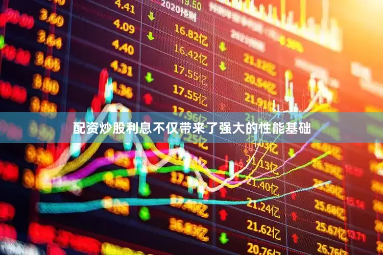 配资炒股利息不仅带来了强大的性能基础