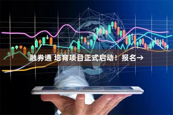 融券通 培育项目正式启动！报名→
