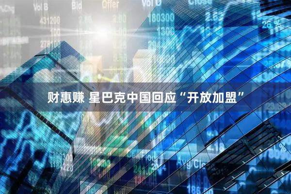 财惠赚 星巴克中国回应“开放加盟”